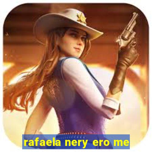 rafaela nery ero me